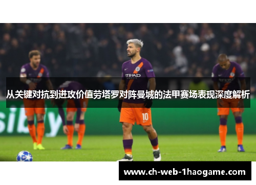 从关键对抗到进攻价值劳塔罗对阵曼城的法甲赛场表现深度解析