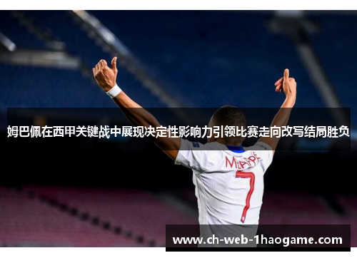 姆巴佩在西甲关键战中展现决定性影响力引领比赛走向改写结局胜负