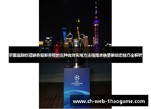 掌握追踪欧冠联赛最新赛程的五种高效实用方法指南准确更新动态技巧全解析