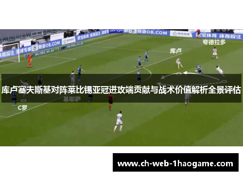 库卢塞夫斯基对阵莱比锡亚冠进攻端贡献与战术价值解析全景评估
