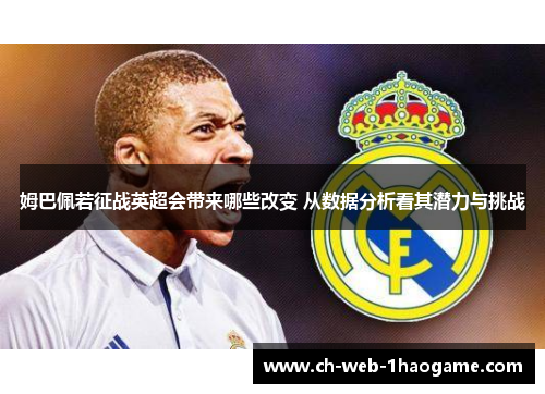 姆巴佩若征战英超会带来哪些改变 从数据分析看其潜力与挑战 姆巴佩若征战英超会带来哪些改变 从数据分析看其潜力与挑战