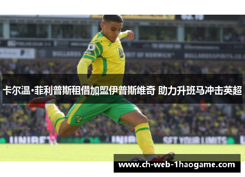 卡尔温·菲利普斯租借加盟伊普斯维奇 助力升班马冲击英超