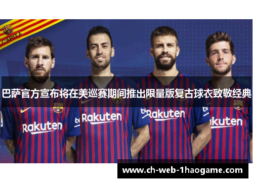 巴萨官方宣布将在美巡赛期间推出限量版复古球衣致敬经典 巴萨官方宣布将在美巡赛期间推出限量版复古球衣致敬经典