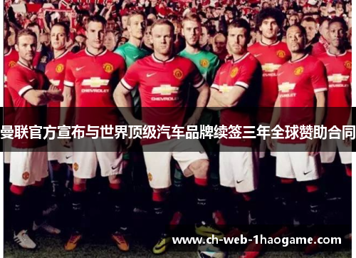 曼联官方宣布与世界顶级汽车品牌续签三年全球赞助合同 曼联官方宣布与世界顶级汽车品牌续签三年全球赞助合同