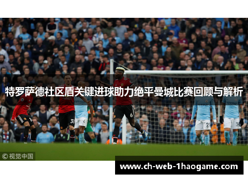 特罗萨德社区盾关键进球助力绝平曼城比赛回顾与解析