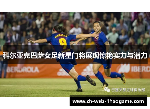 科尔亚克巴萨女足新星门将展现惊艳实力与潜力 科尔亚克巴萨女足新星门将展现惊艳实力与潜力
