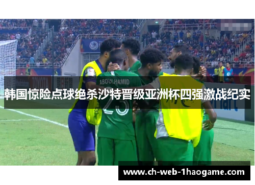 韩国惊险点球绝杀沙特晋级亚洲杯四强激战纪实