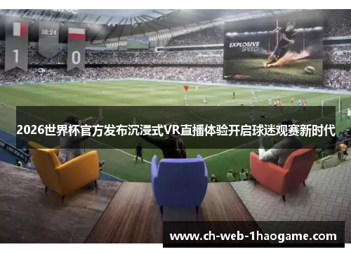 2026世界杯官方发布沉浸式VR直播体验开启球迷观赛新时代