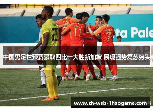 中国男足世预赛豪取四比一大胜新加坡 展现强势复苏势头