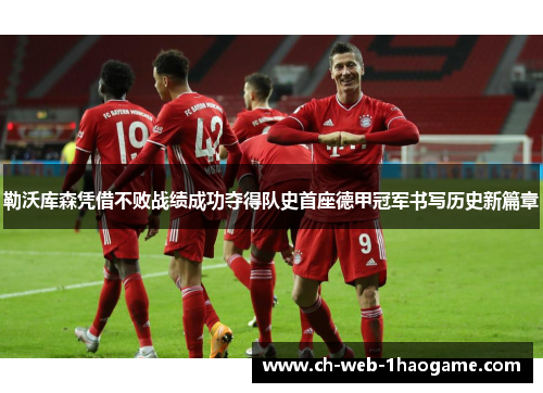 勒沃库森凭借不败战绩成功夺得队史首座德甲冠军书写历史新篇章