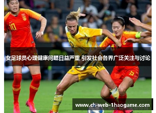 女足球员心理健康问题日益严重 引发社会各界广泛关注与讨论