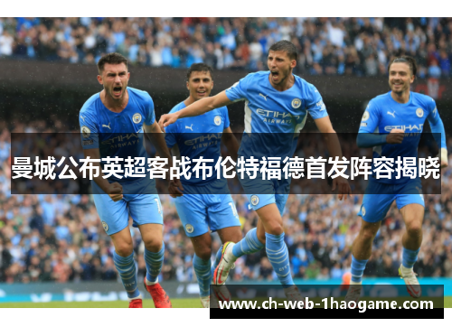 曼城公布英超客战布伦特福德首发阵容揭晓