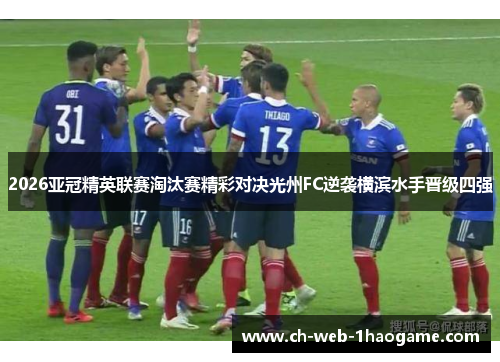 2026亚冠精英联赛淘汰赛精彩对决光州FC逆袭横滨水手晋级四强 2026亚冠精英联赛淘汰赛精彩对决光州FC逆袭横滨水手晋级四强