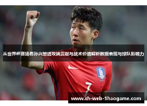 从世界杯赛场看孙兴慜进攻端贡献与战术价值解析数据表现与球队影响力 从世界杯赛场看孙兴慜进攻端贡献与战术价值解析数据表现与球队影响力
