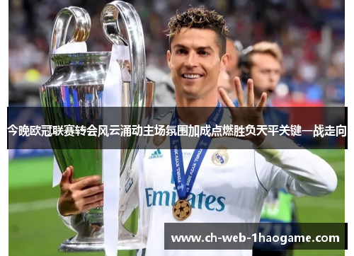 今晚欧冠联赛转会风云涌动主场氛围加成点燃胜负天平关键一战走向