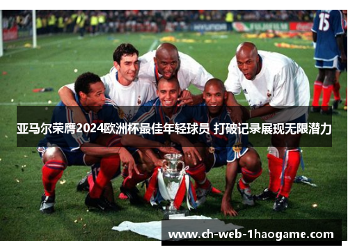亚马尔荣膺2024欧洲杯最佳年轻球员 打破记录展现无限潜力 亚马尔荣膺2024欧洲杯最佳年轻球员 打破记录展现无限潜力
