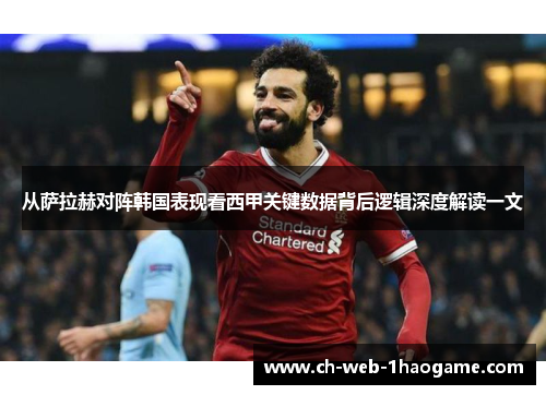 从萨拉赫对阵韩国表现看西甲关键数据背后逻辑深度解读一文
