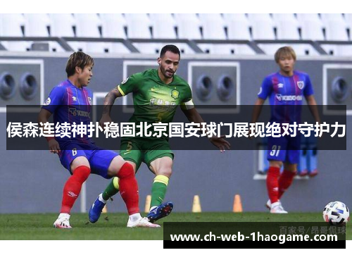侯森连续神扑稳固北京国安球门展现绝对守护力
