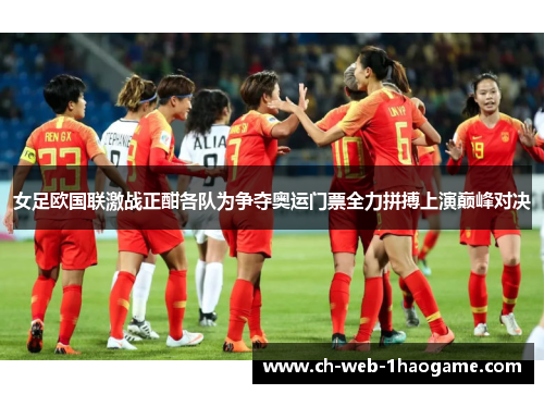 女足欧国联激战正酣各队为争夺奥运门票全力拼搏上演巅峰对决