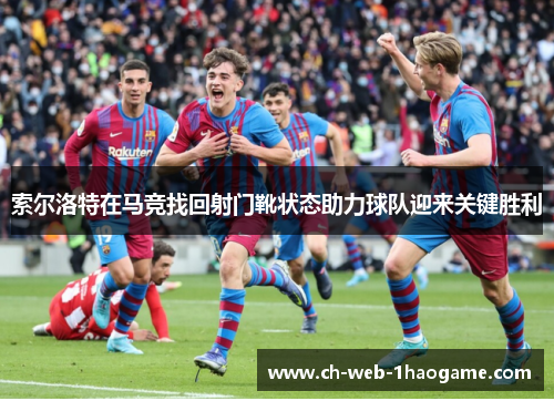 索尔洛特在马竞找回射门靴状态助力球队迎来关键胜利