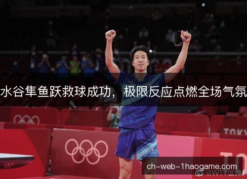 水谷隼鱼跃救球成功，极限反应点燃全场气氛